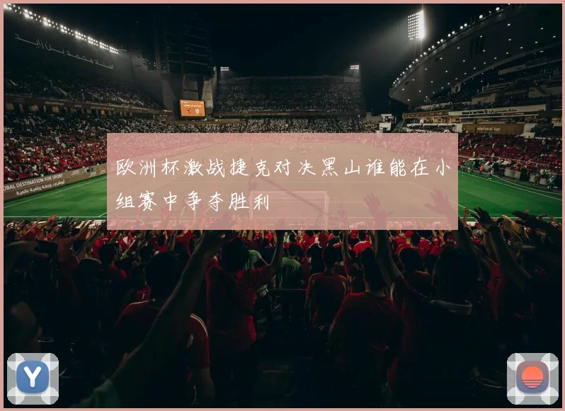 欧洲杯激战捷克对决黑山谁能在小组赛中争夺胜利