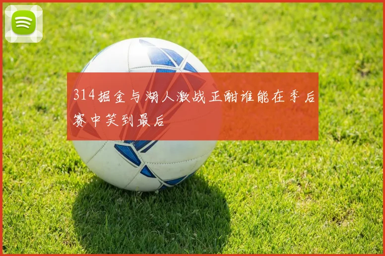 314掘金与湖人激战正酣谁能在季后赛中笑到最后