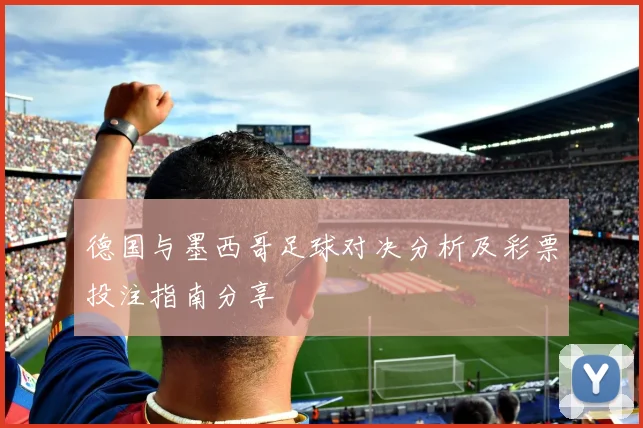 德国与墨西哥足球对决分析及彩票投注指南分享