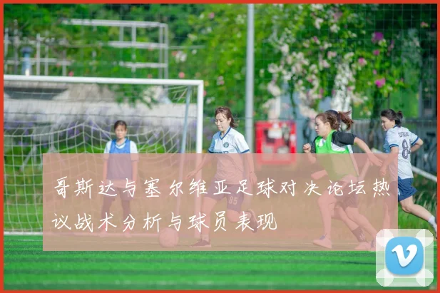 哥斯达与塞尔维亚足球对决论坛热议战术分析与球员表现