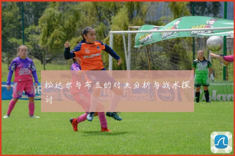 松达尔与布兰的对决分析与战术探讨