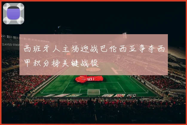 西班牙人主场迎战巴伦西亚争夺西甲积分榜关键战役