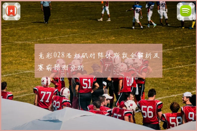 竞彩028洛杉矶对阵休斯敦全解析及赛前预测分析
