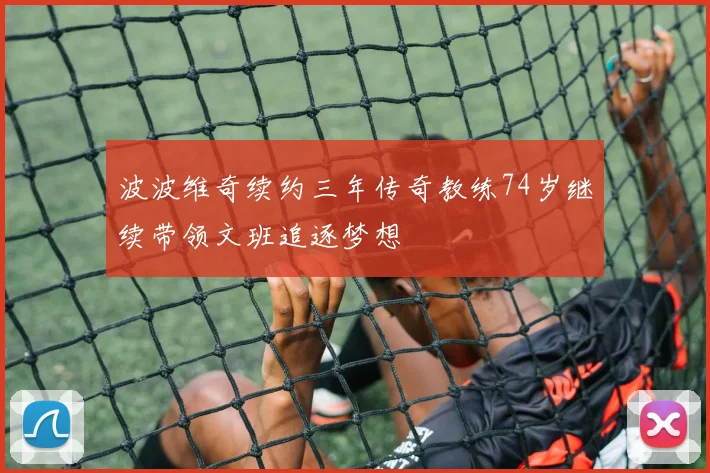 波波维奇续约三年传奇教练74岁继续带领文班追逐梦想