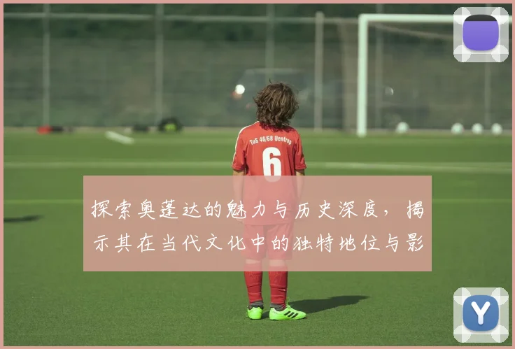 探索奥蓬达的魅力与历史深度，揭示其在当代文化中的独特地位与影响