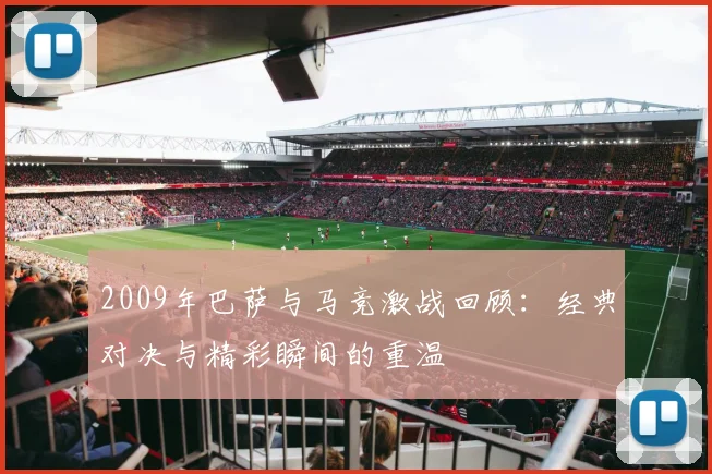 2009年巴萨与马竞激战回顾：经典对决与精彩瞬间的重温