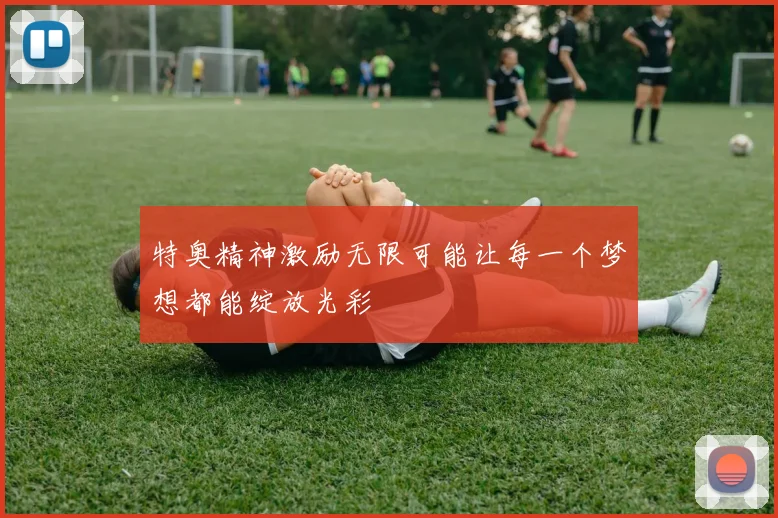 特奥精神激励无限可能让每一个梦想都能绽放光彩