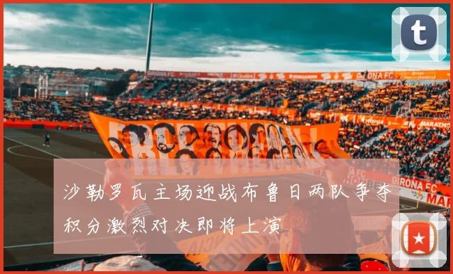 沙勒罗瓦主场迎战布鲁日两队争夺积分激烈对决即将上演