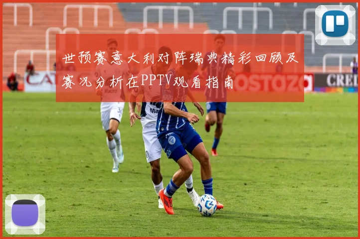 世预赛意大利对阵瑞典精彩回顾及赛况分析在PPTV观看指南