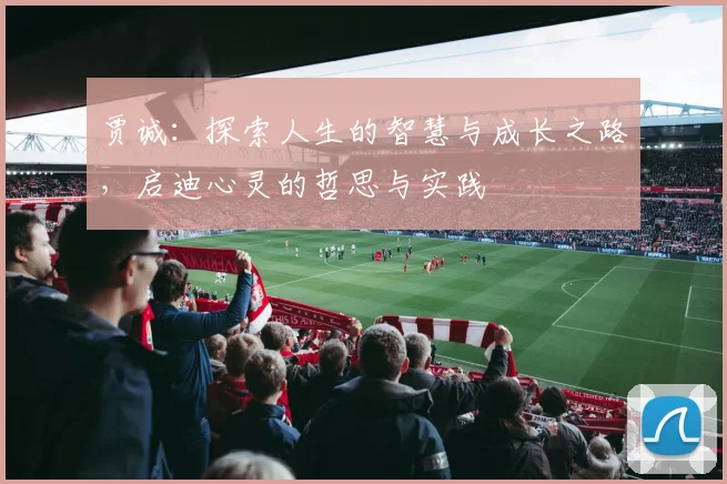 贾诚：探索人生的智慧与成长之路，启迪心灵的哲思与实践