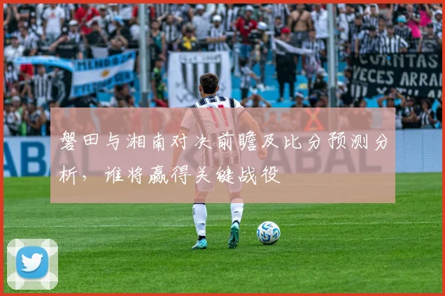 磐田与湘南对决前瞻及比分预测分析，谁将赢得关键战役