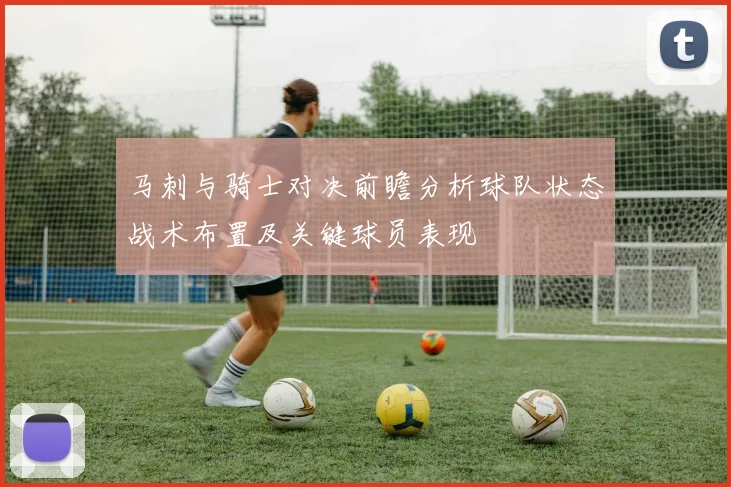 马刺与骑士对决前瞻分析球队状态战术布置及关键球员表现