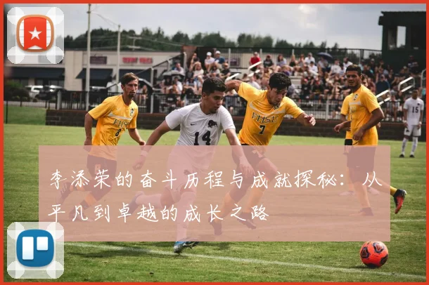 李添荣的奋斗历程与成就探秘：从平凡到卓越的成长之路