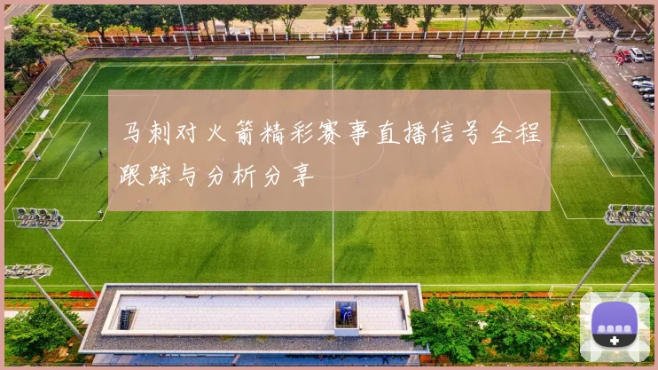 马刺对火箭精彩赛事直播信号全程跟踪与分析分享
